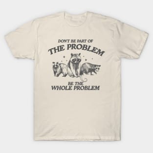 Don't Be Part Of The Problem Be The Whole Problem Shirt, Funny Trash Panda Raccoon Meme T-Shirt